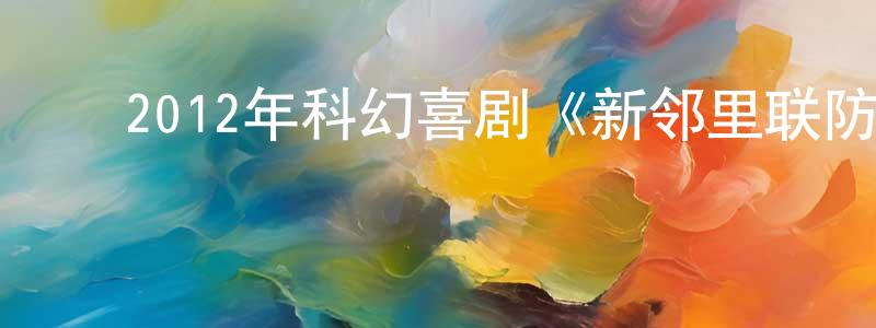 ﻿陈创新发布﻿2012年科幻喜剧《新邻里联防》MP4.720x404.中文字幕迅雷下载_电影天堂